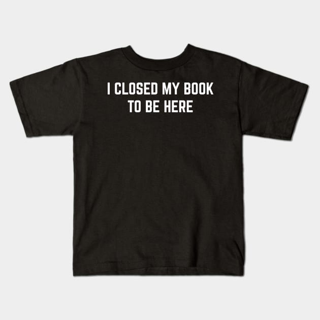 I Closed My Book To Be Here Kids T-Shirt by Emma